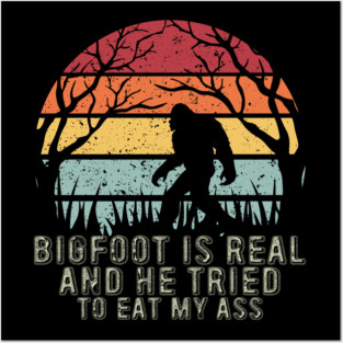 Bigfoot Is Real And He Tried To Eat My Ass Posters and Art