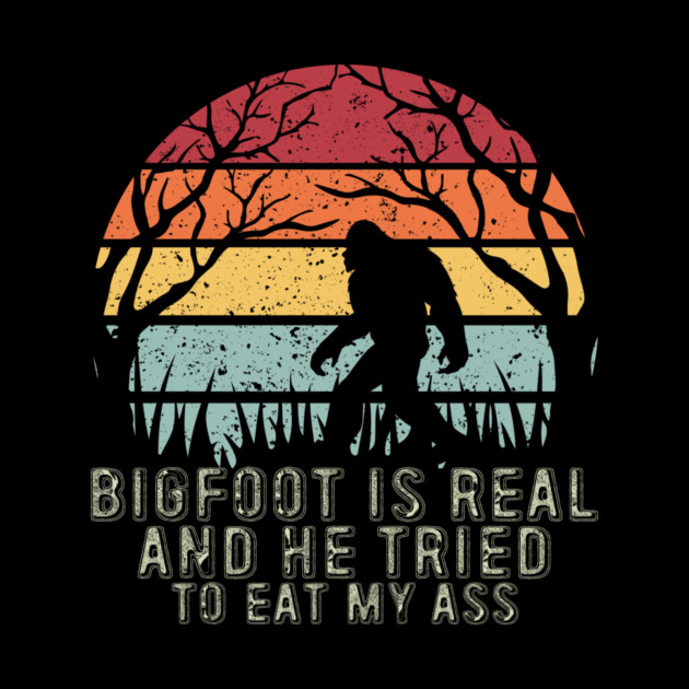 Bigfoot Is Real And He Tried To Eat My Ass by sani's Store 4