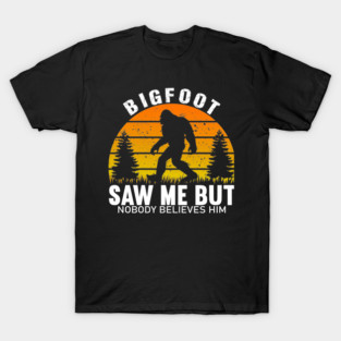 Bigfoot Saw Me But Nobody Believes Him T-Shirt