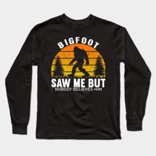 Bigfoot Saw Me But Nobody Believes Him Long Sleeve T-Shirt