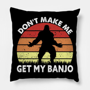 Dont Make Me Get My Banjo Pillow