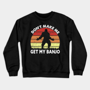 Dont Make Me Get My Banjo Crewneck Sweatshirt