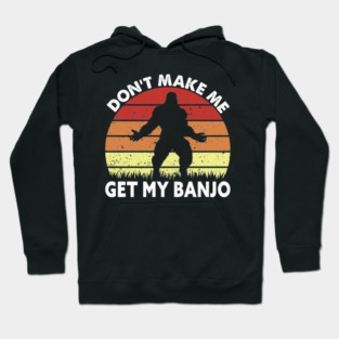 Dont Make Me Get My Banjo Hoodie