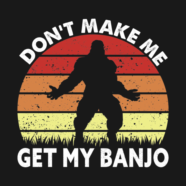 Dont Make Me Get My Banjo by sani's Store 4