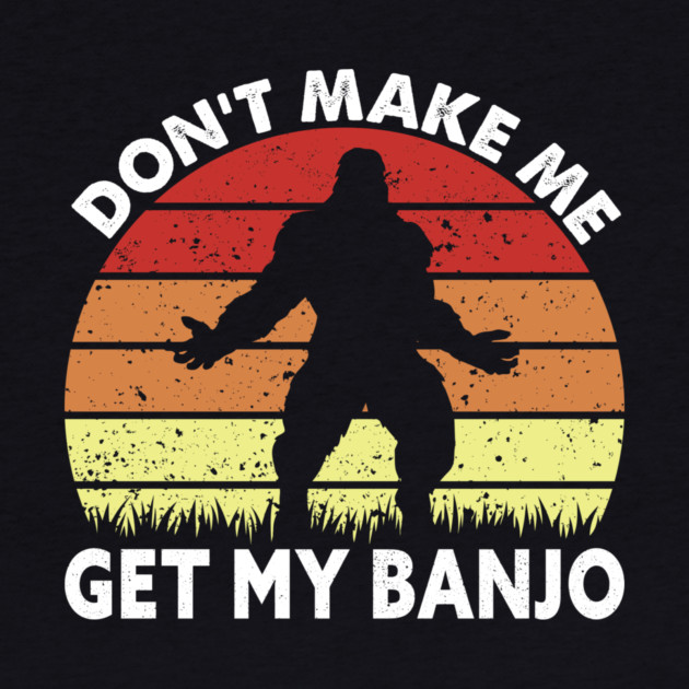 Dont Make Me Get My Banjo by sani's Store 4