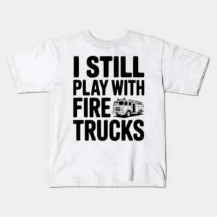 I Still Play with Fire Trucks Kids T-Shirt