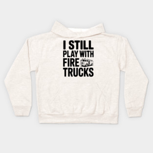 I Still Play with Fire Trucks Kids Hoodie