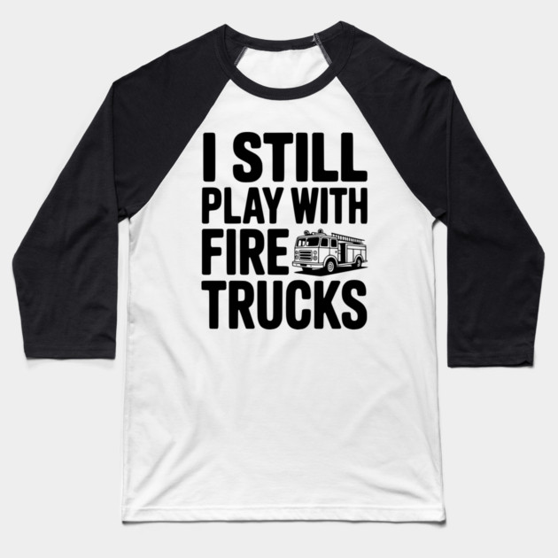 I Still Play with Fire Trucks Baseball T-Shirt by Frank Ring