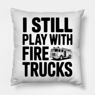 I Still Play with Fire Trucks Pillow