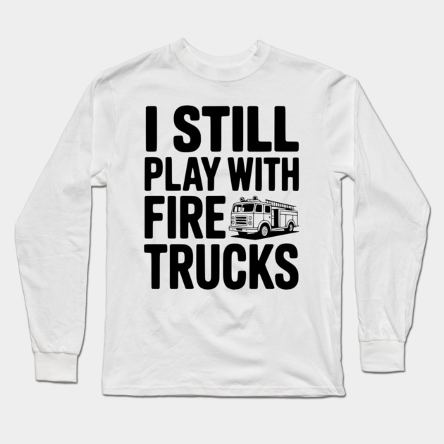 I Still Play with Fire Trucks Long Sleeve T-Shirt by Frank Ring