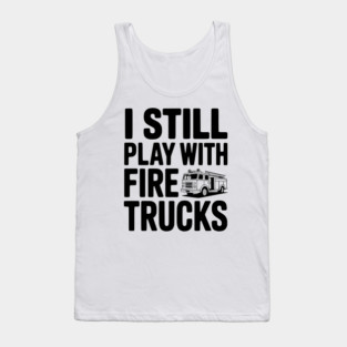 I Still Play with Fire Trucks Tank Top
