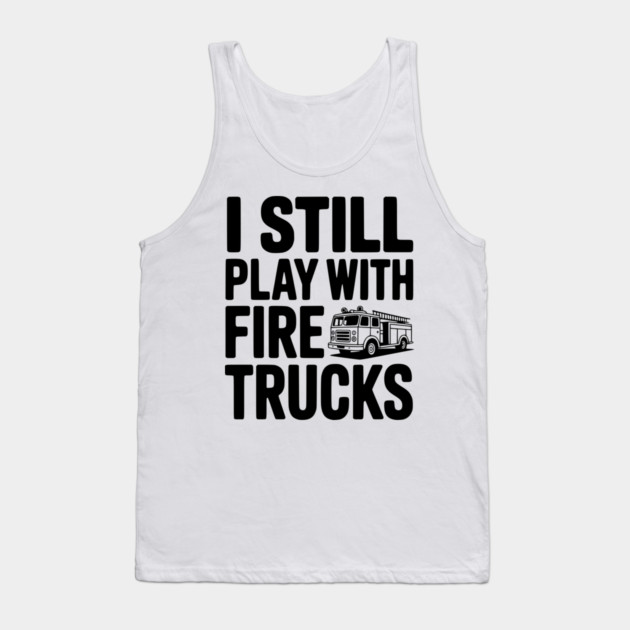I Still Play with Fire Trucks Tank Top by Frank Ring