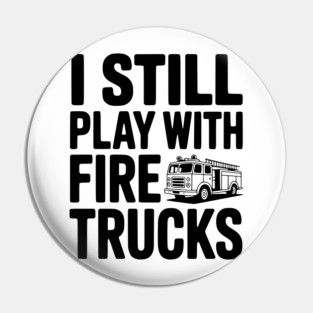 I Still Play with Fire Trucks Pin