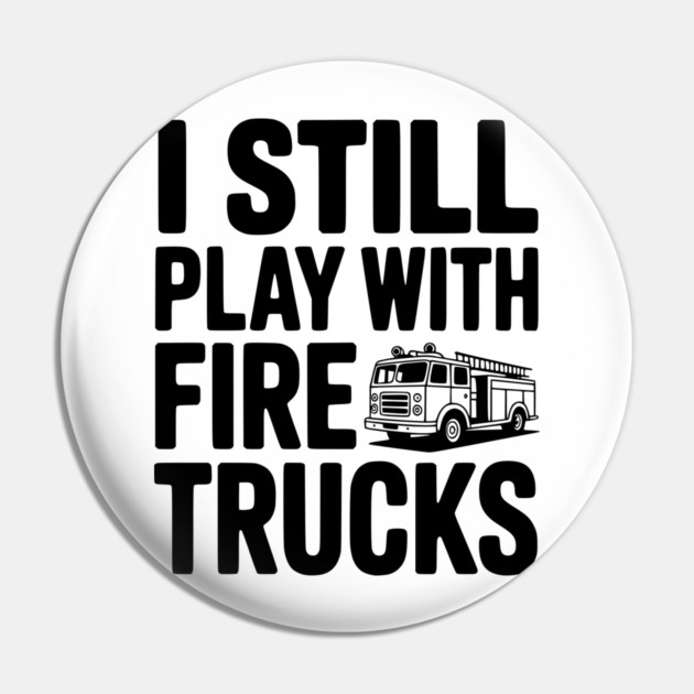 I Still Play with Fire Trucks Pin by Frank Ring