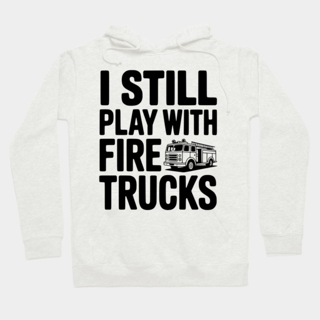 I Still Play with Fire Trucks Hoodie by Frank Ring