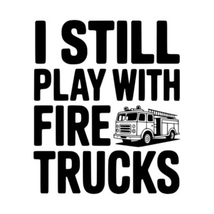 I Still Play with Fire Trucks T-Shirt