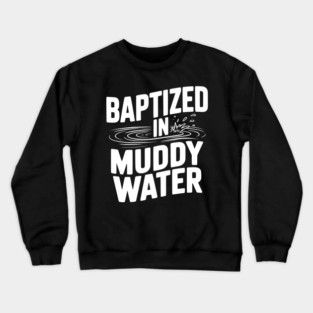 Baptized in Muddy Water Crewneck Sweatshirt