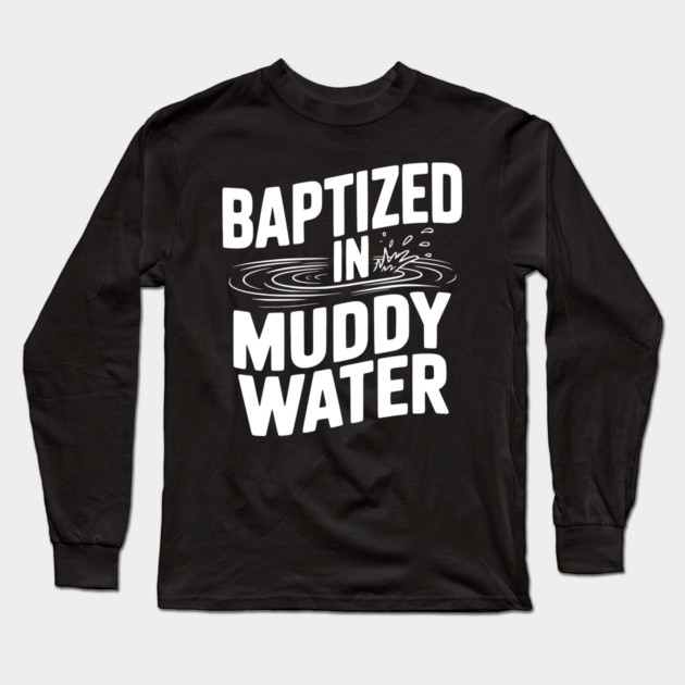 Baptized in Muddy Water Long Sleeve T-Shirt by Frank Ring