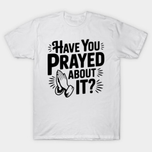 Have You Prayed About It? T-Shirt