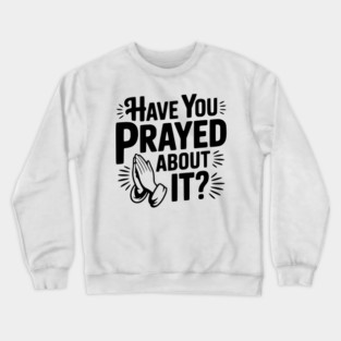 Have You Prayed About It? Crewneck Sweatshirt