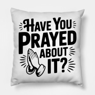 Have You Prayed About It? Pillow