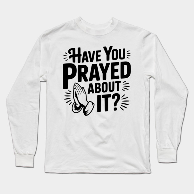 Have You Prayed About It? Long Sleeve T-Shirt by Frank Ring