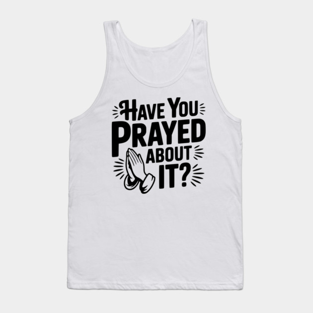 Have You Prayed About It? Tank Top by Frank Ring