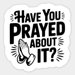 Have You Prayed About It? Sticker