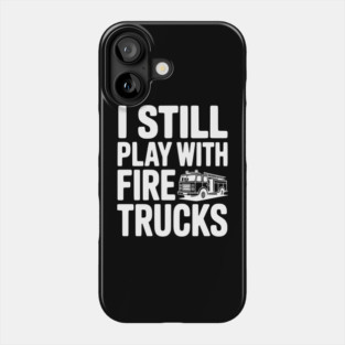 I Still Play with Fire Trucks Phone Case