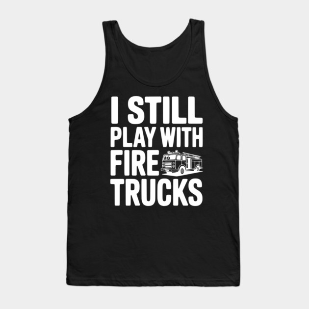 I Still Play with Fire Trucks Tank Top by Frank Ring