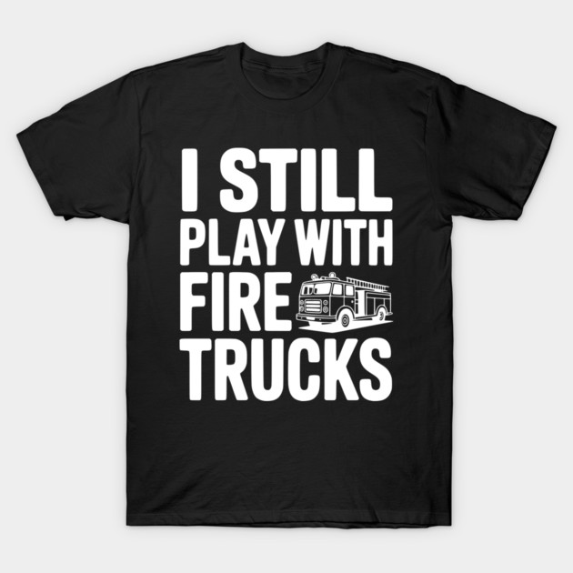 I Still Play with Fire Trucks T-Shirt by Frank Ring