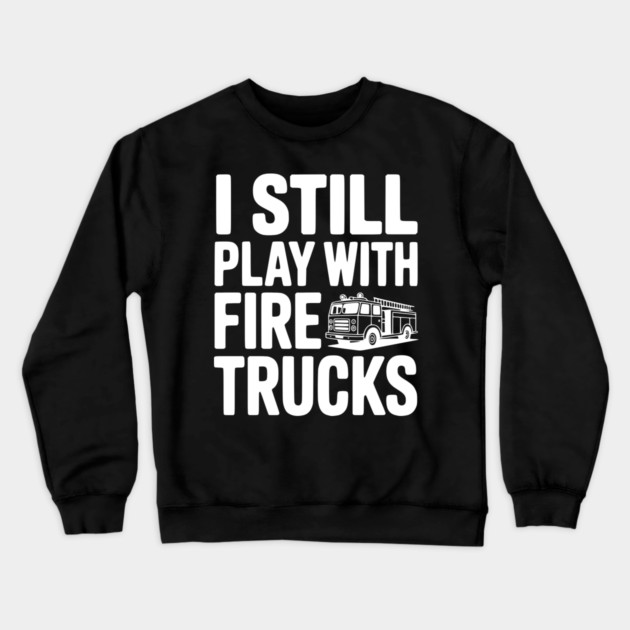 I Still Play with Fire Trucks Crewneck Sweatshirt by Frank Ring
