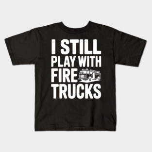 I Still Play with Fire Trucks Kids T-Shirt