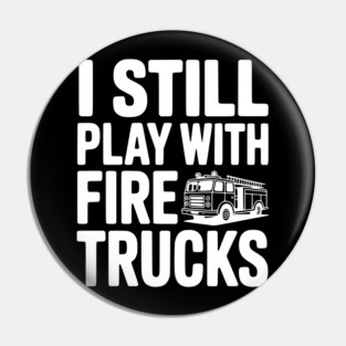 I Still Play with Fire Trucks Pin