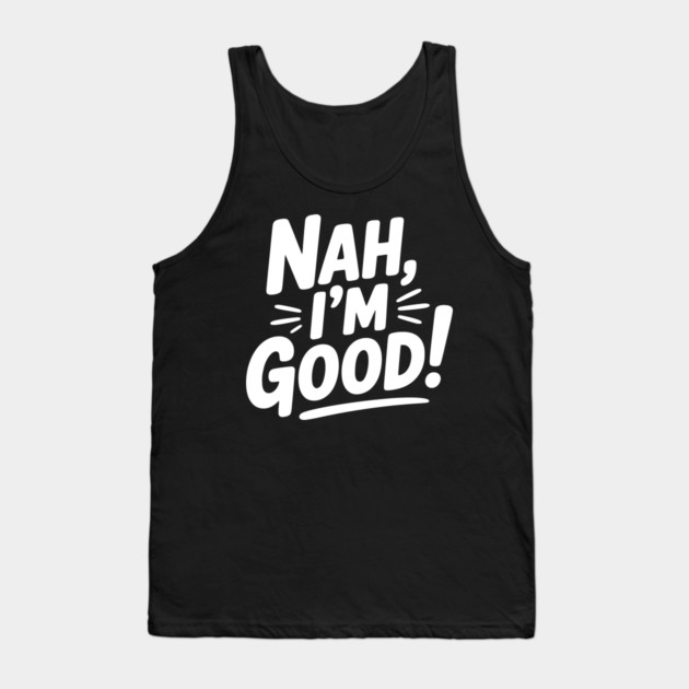 Nah, I'm Good! Tank Top by Frank Ring