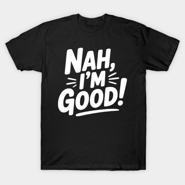 Nah, I'm Good! T-Shirt by Frank Ring