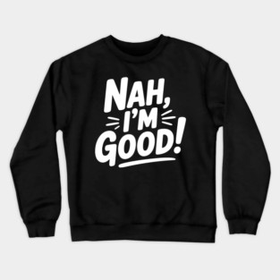 Nah, I'm Good! Crewneck Sweatshirt