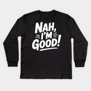Nah, I'm Good! Kids Long Sleeve T-Shirt