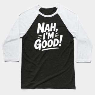 Nah, I'm Good! Baseball T-Shirt