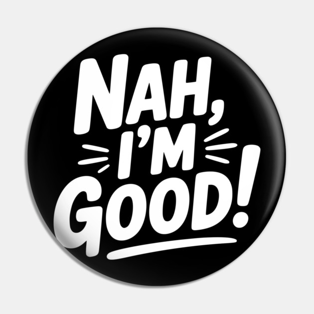 Nah, I'm Good! Pin by Frank Ring