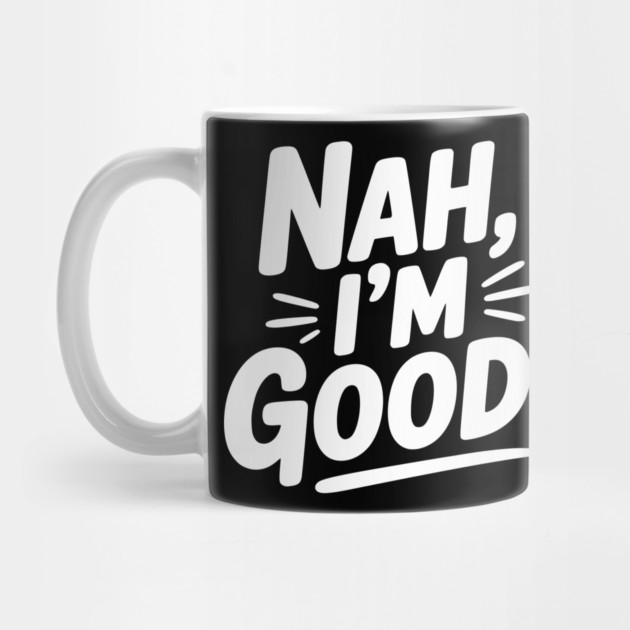 Nah, I'm Good! by Frank Ring