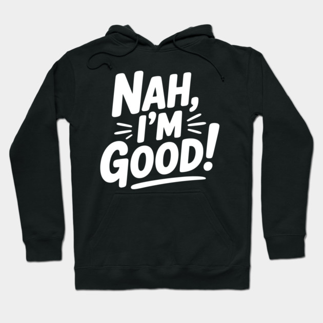 Nah, I'm Good! Hoodie by Frank Ring