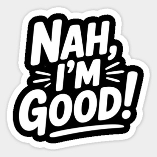 Nah, I'm Good! Magnet