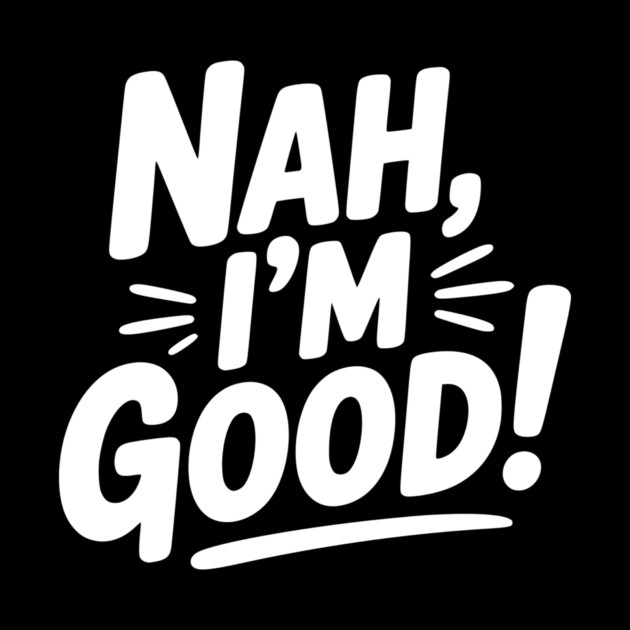 Nah, I'm Good! by Frank Ring
