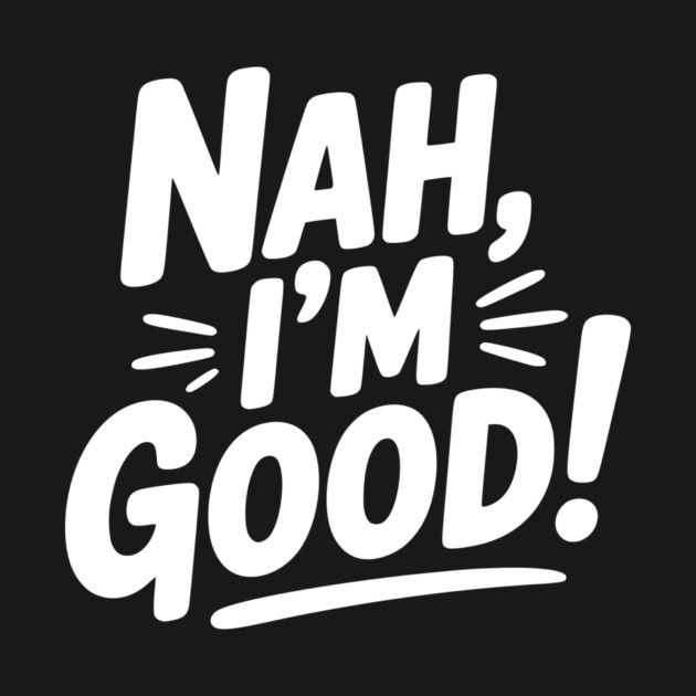 Nah, I'm Good! by Frank Ring