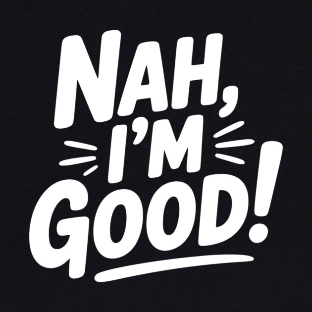 Nah, I'm Good! by Frank Ring