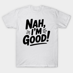 Nah, I'm Good! T-Shirt