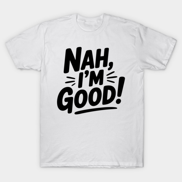 Nah, I'm Good! T-Shirt by Frank Ring
