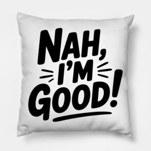 Nah, I'm Good! Pillow