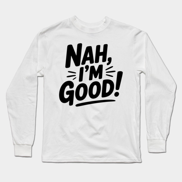Nah, I'm Good! Long Sleeve T-Shirt by Frank Ring